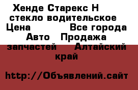 Хенде Старекс Н1 1999 стекло водительское › Цена ­ 2 500 - Все города Авто » Продажа запчастей   . Алтайский край